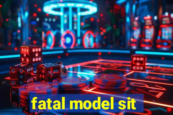 fatal model sit